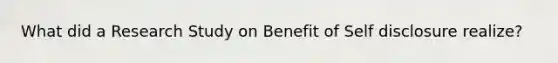 What did a Research Study on Benefit of Self disclosure realize?