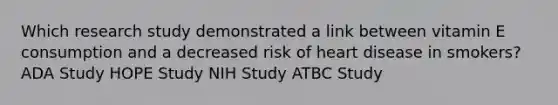 Which research study demonstrated a link between vitamin E consumption and a decreased risk of heart disease in smokers? ADA Study HOPE Study NIH Study ATBC Study