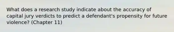 What does a research study indicate about the accuracy of capital jury verdicts to predict a defendant's propensity for future violence? (Chapter 11)