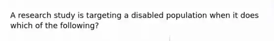 A research study is targeting a disabled population when it does which of the following?