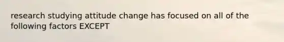 research studying attitude change has focused on all of the following factors EXCEPT