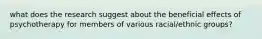 what does the research suggest about the beneficial effects of psychotherapy for members of various racial/ethnic groups?