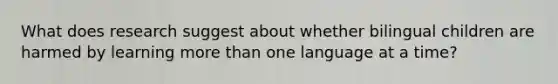 What does research suggest about whether bilingual children are harmed by learning more than one language at a time?