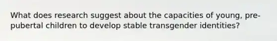 What does research suggest about the capacities of young, pre-pubertal children to develop stable transgender identities?