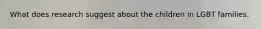 What does research suggest about the children in LGBT families.