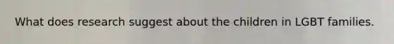 What does research suggest about the children in LGBT families.