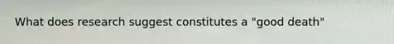 What does research suggest constitutes a "good death"