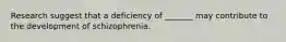 Research suggest that a deficiency of _______ may contribute to the development of schizophrenia.