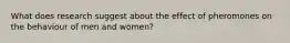 What does research suggest about the effect of pheromones on the behaviour of men and women?