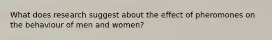 What does research suggest about the effect of pheromones on the behaviour of men and women?