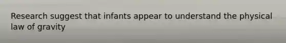 Research suggest that infants appear to understand the physical law of gravity