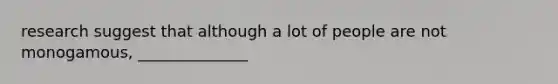 research suggest that although a lot of people are not monogamous, ______________