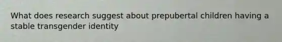 What does research suggest about prepubertal children having a stable transgender identity
