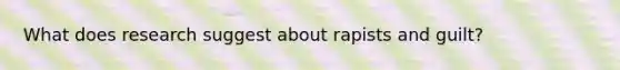 What does research suggest about rapists and guilt?