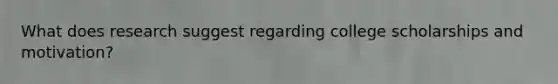 What does research suggest regarding college scholarships and motivation?