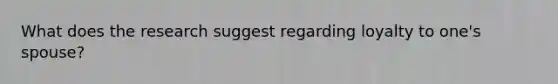 What does the research suggest regarding loyalty to one's spouse?