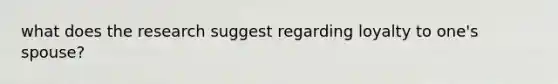 what does the research suggest regarding loyalty to one's spouse?