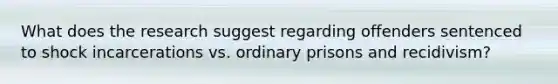 What does the research suggest regarding offenders sentenced to shock incarcerations vs. ordinary prisons and recidivism?