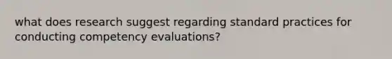 what does research suggest regarding standard practices for conducting competency evaluations?