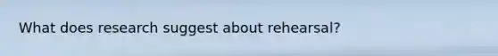 What does research suggest about rehearsal?
