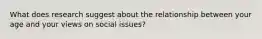 What does research suggest about the relationship between your age and your views on social issues?