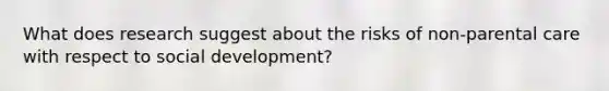 What does research suggest about the risks of non-parental care with respect to social development?