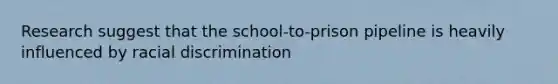 Research suggest that the school-to-prison pipeline is heavily influenced by racial discrimination