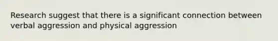 Research suggest that there is a significant connection between verbal aggression and physical aggression