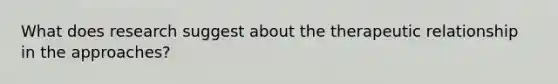 What does research suggest about the therapeutic relationship in the approaches?