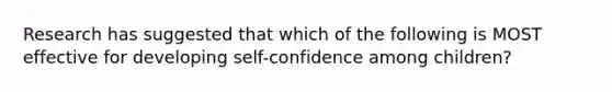 Research has suggested that which of the following is MOST effective for developing self-confidence among children?