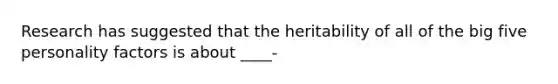 Research has suggested that the heritability of all of the big five personality factors is about ____-