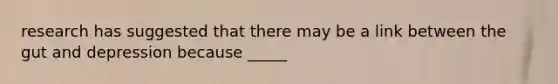 research has suggested that there may be a link between the gut and depression because _____