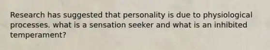 Research has suggested that personality is due to physiological processes. what is a sensation seeker and what is an inhibited temperament?