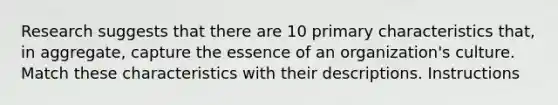 Research suggests that there are 10 primary characteristics that, in aggregate, capture the essence of an organization's culture. Match these characteristics with their descriptions. Instructions