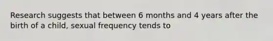 Research suggests that between 6 months and 4 years after the birth of a child, sexual frequency tends to