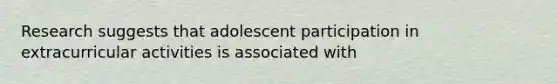 Research suggests that adolescent participation in extracurricular activities is associated with