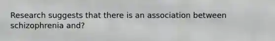 Research suggests that there is an association between schizophrenia and?