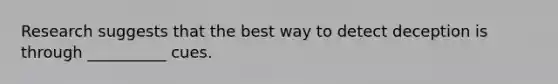 Research suggests that the best way to detect deception is through __________ cues.