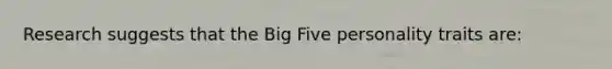 Research suggests that the Big Five personality traits are: