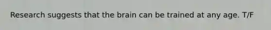 Research suggests that <a href='https://www.questionai.com/knowledge/kLMtJeqKp6-the-brain' class='anchor-knowledge'>the brain</a> can be trained at any age. T/F