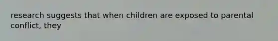 research suggests that when children are exposed to parental conflict, they