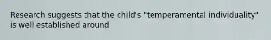 Research suggests that the child's "temperamental individuality" is well established around