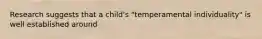 Research suggests that a child's "temperamental individuality" is well established around