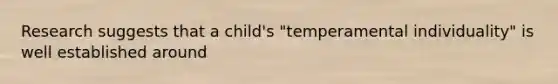 Research suggests that a child's "temperamental individuality" is well established around