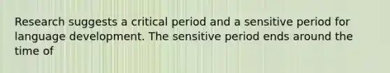 Research suggests a critical period and a sensitive period for language development. The sensitive period ends around the time of