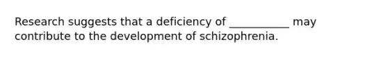 Research suggests that a deficiency of ___________ may contribute to the development of schizophrenia.