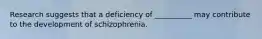 Research suggests that a deficiency of __________ may contribute to the development of schizophrenia.