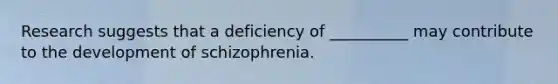 Research suggests that a deficiency of __________ may contribute to the development of schizophrenia.