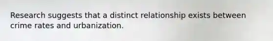 Research suggests that a distinct relationship exists between crime rates and urbanization.