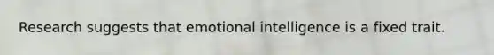 Research suggests that emotional intelligence is a fixed trait.